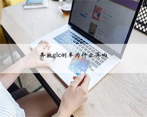 奔驰glc倒车为什么异响