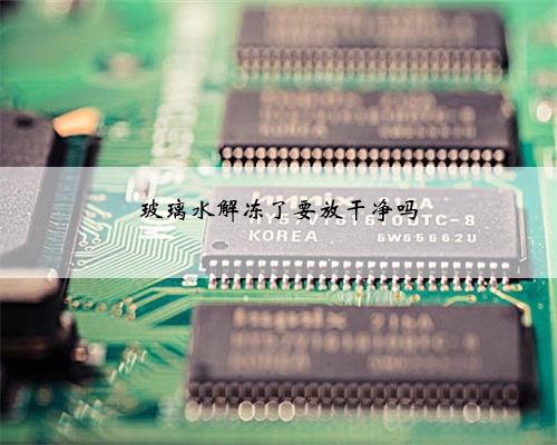 玻璃水解冻了要放干净吗