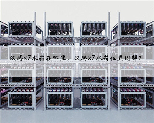 汉腾x7水箱在哪里,汉腾x7水箱位置图解?