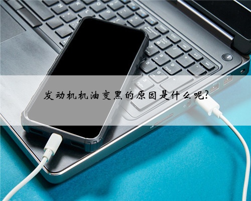 发动机机油变黑的原因是什么呢?