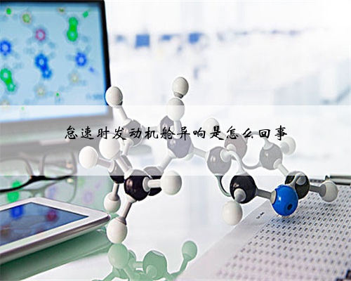怠速时发动机舱异响是怎么回事