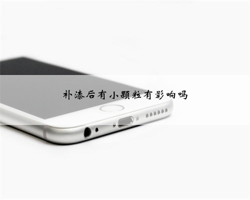 补漆后有小颗粒有影响吗