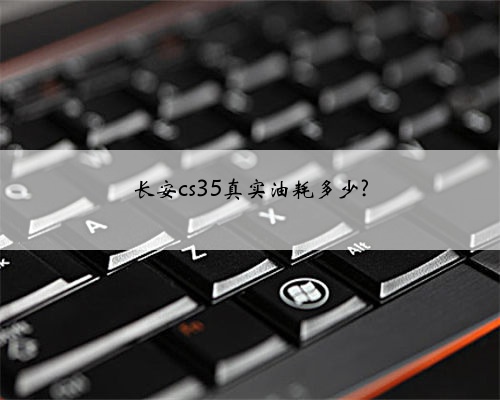 长安cs35真实油耗多少?
