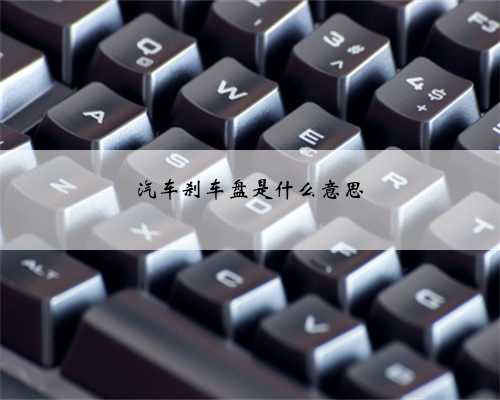 汽车刹车盘是什么意思