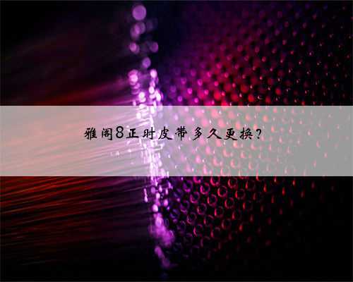 雅阁8正时皮带多久更换？