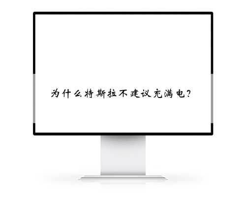 为什么特斯拉不建议充满电?