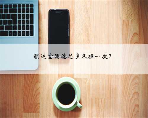 骐达空调滤芯多久换一次?