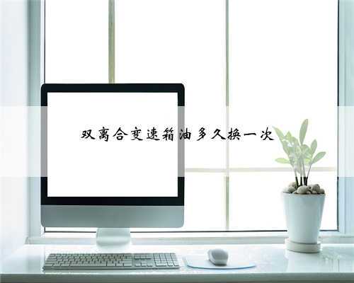 双离合变速箱油多久换一次