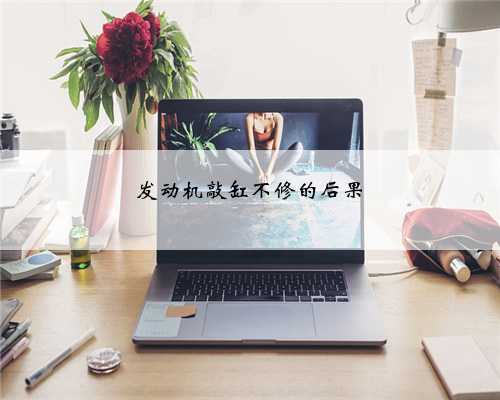 发动机敲缸不修的后果