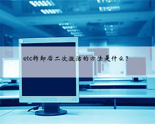 etc拆卸后二次激活的方法是什么？