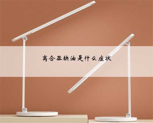 离合器缺油是什么症状