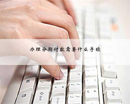 办理分期付款需要什么手续