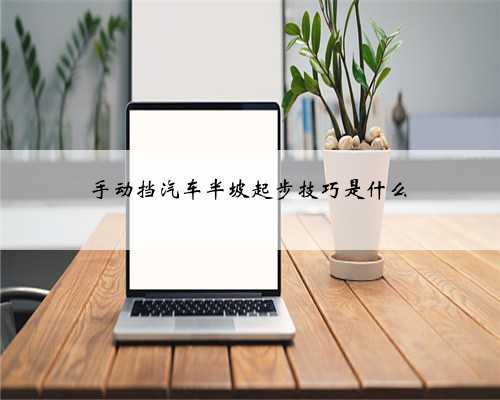 手动挡汽车半坡起步技巧是什么
