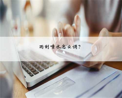 雨刮喷水怎么调?