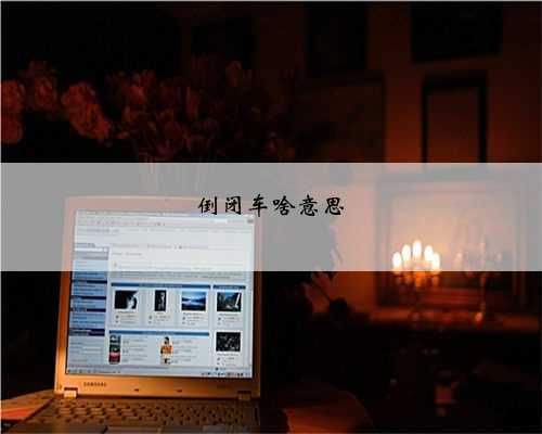 倒闭车啥意思