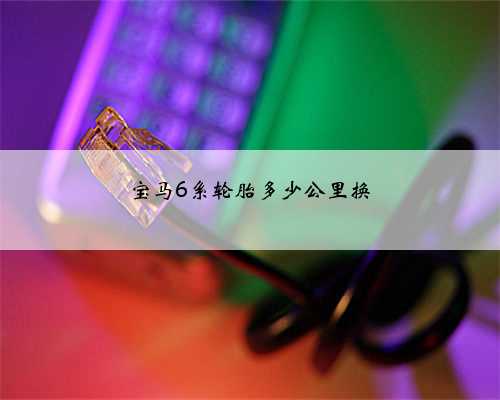 宝马6系轮胎多少公里换