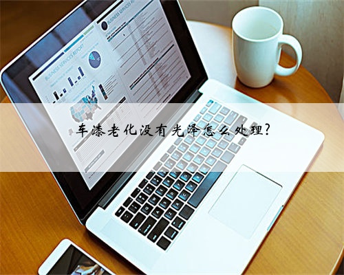 车漆老化没有光泽怎么处理?