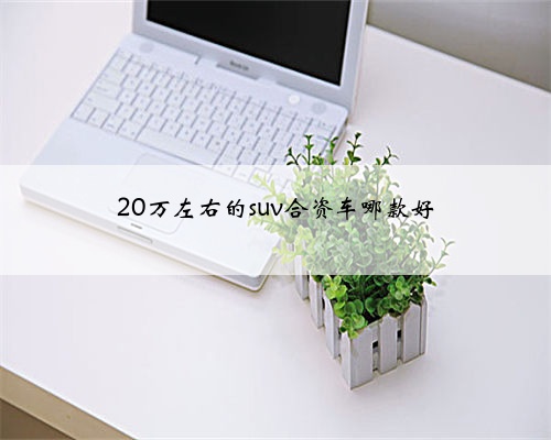 20万左右的suv合资车哪款好