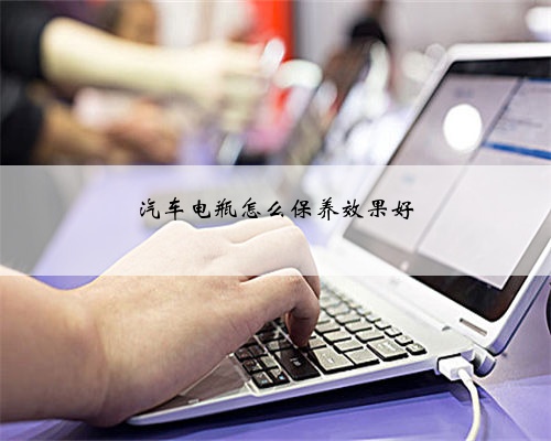 汽车电瓶怎么保养效果好