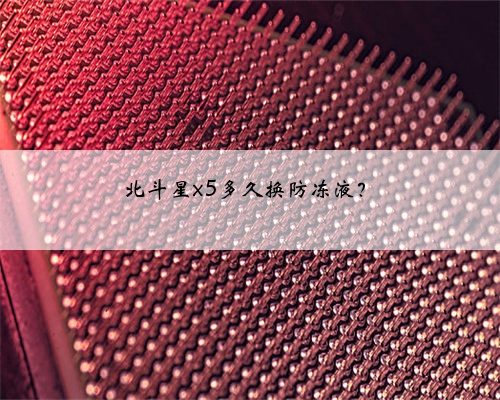 北斗星x5多久换防冻液？