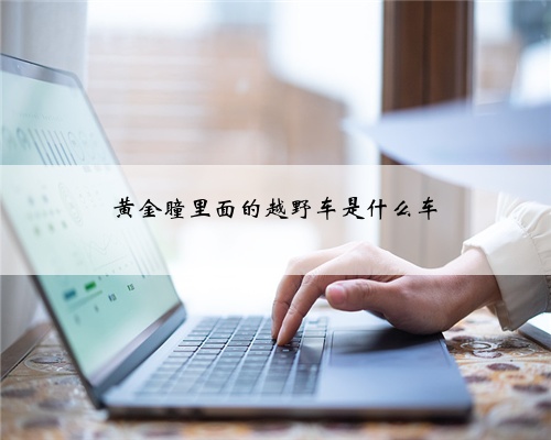 黄金瞳里面的越野车是什么车