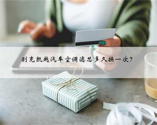 别克凯越汽车空调滤芯多久换一次?