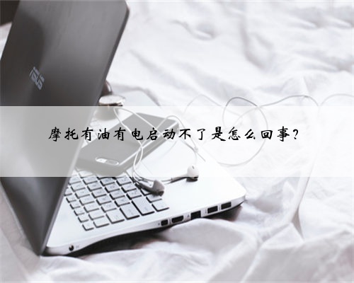 摩托有油有电启动不了是怎么回事？