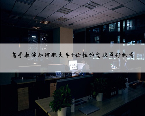 高手教你如何躲大车 任性的驾驶员仔细看