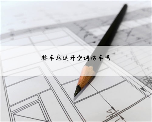 轿车怠速开空调伤车吗
