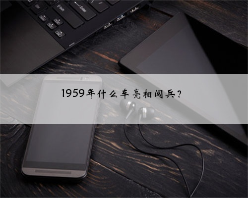 1959年什么车亮相阅兵?