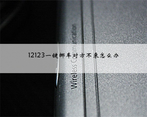 12123一键挪车对方不来怎么办
