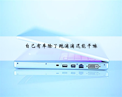 自己有车除了跑滴滴还能干嘛