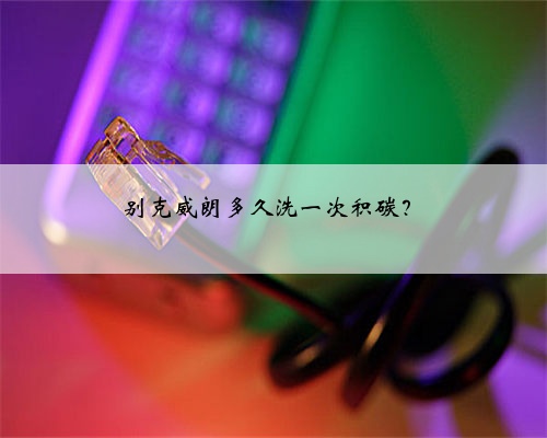 别克威朗多久洗一次积碳?
