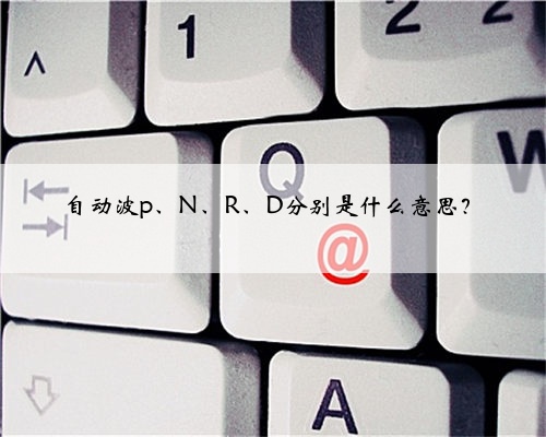 自动波p、N、R、D分别是什么意思?