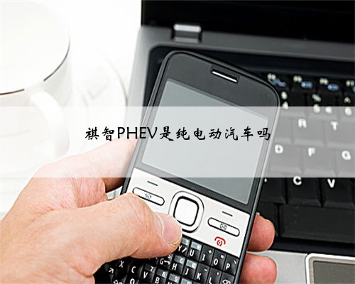 祺智PHEV是纯电动汽车吗