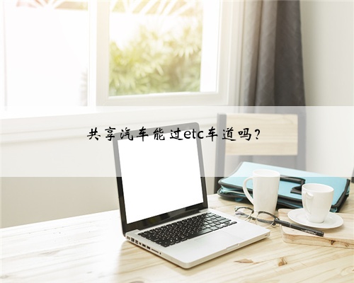 共享汽车能过etc车道吗?