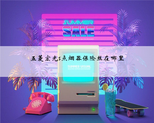 五菱宏光s点烟器保险丝在哪里
