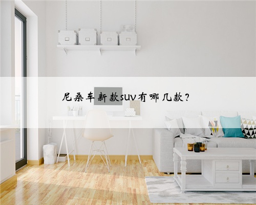 尼桑车新款suv有哪几款？