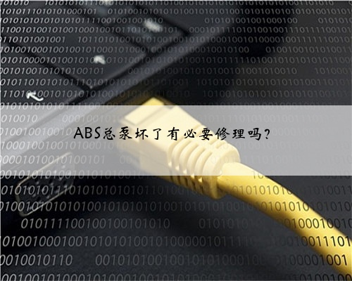 ABS总泵坏了有必要修理吗？