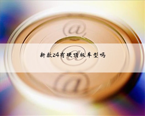 新款z4有硬顶版车型吗