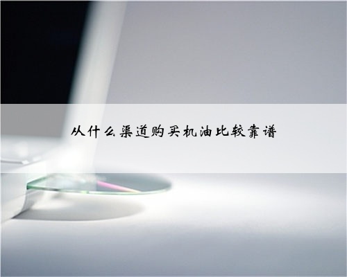 从什么渠道购买机油比较靠谱