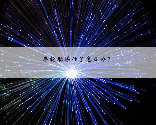 车轮胎冻住了怎么办？