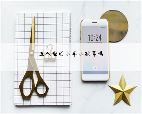 五人坐的小车小孩算吗