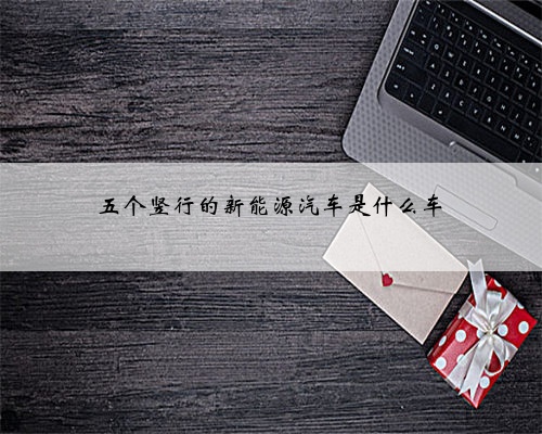五个竖行的新能源汽车是什么车