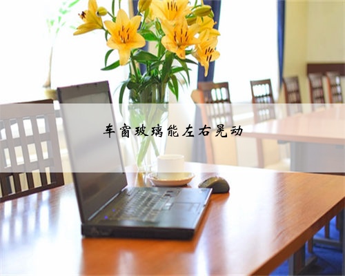 车窗玻璃能左右晃动
