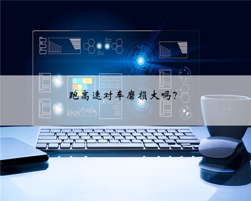 跑高速对车磨损大吗？