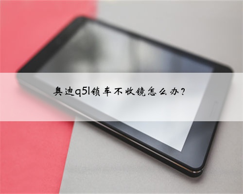 奥迪q5l锁车不收镜怎么办？