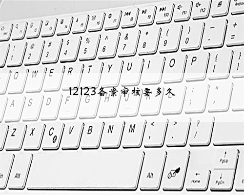 12123备案审核要多久