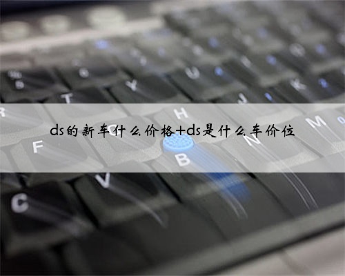 ds的新车什么价格 ds是什么车价位