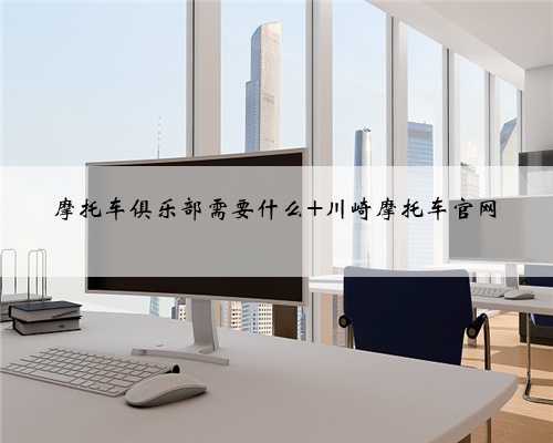 摩托车俱乐部需要什么 川崎摩托车官网